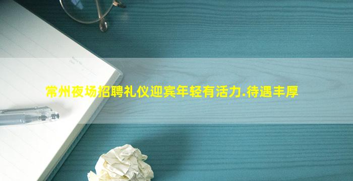 常州夜场招聘礼仪迎宾年轻有活力.待遇丰厚