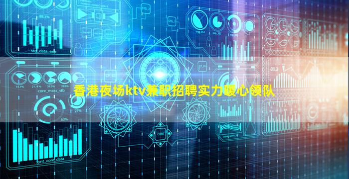 香港夜场ktv兼职招聘实力暖心领队
